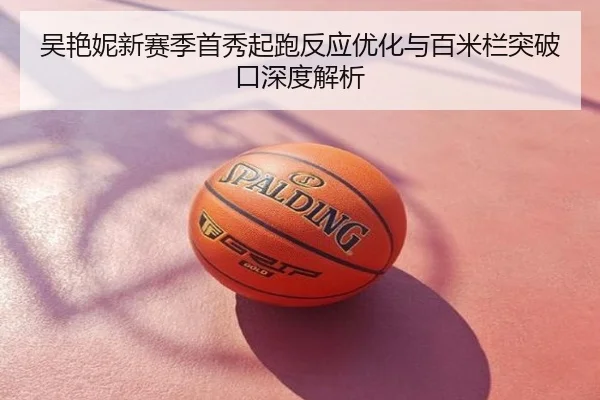 吴艳妮新赛季首秀起跑反应优化与百米栏突破口深度解析